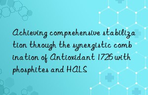 Achieving comprehensive stabilization through the synergistic combination of Antioxidant 1726 with phosphites and HALS