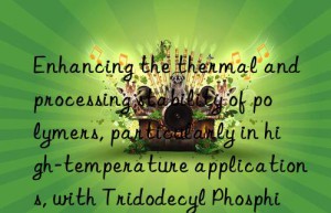 Enhancing the thermal and processing stability of polymers, particularly in high-temperature applications, with Tridodecyl Phosphite