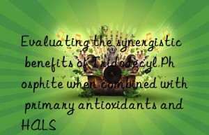 Evaluating the synergistic benefits of Tridodecyl Phosphite when combined with primary antioxidants and HALS