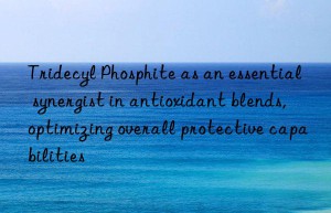 Tridecyl Phosphite as an essential synergist in antioxidant blends, optimizing overall protective capabilities