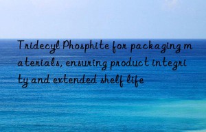 Tridecyl Phosphite for packaging materials, ensuring product integrity and extended shelf life