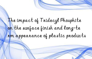 The impact of Tridecyl Phosphite on the surface finish and long-term appearance of plastic products