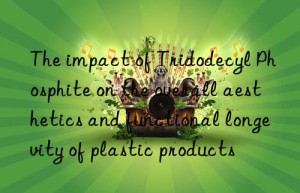The impact of Tridodecyl Phosphite on the overall aesthetics and functional longevity of plastic products