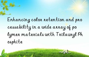 Enhancing color retention and processability in a wide array of polymer materials with Trilauryl Phosphite