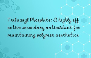 Trilauryl Phosphite: A highly effective secondary antioxidant for maintaining polymer aesthetics