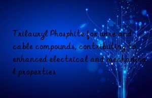 Trilauryl Phosphite for wire and cable compounds, contributing to enhanced electrical and mechanical properties