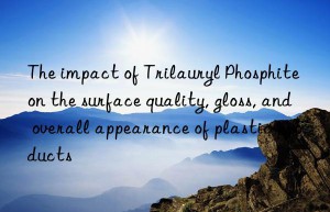 The impact of Trilauryl Phosphite on the surface quality, gloss, and overall appearance of plastic products