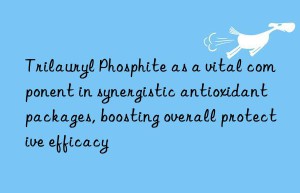 Trilauryl Phosphite as a vital component in synergistic antioxidant packages, boosting overall protective efficacy