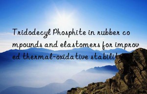 Tridodecyl Phosphite in rubber compounds and elastomers for improved thermal-oxidative stability