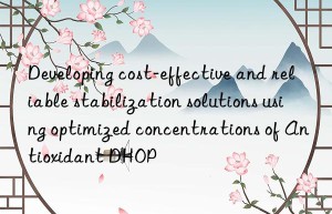 developing cost-effective and reliable stabilization solutions using optimized concentrations of antioxidant dhop