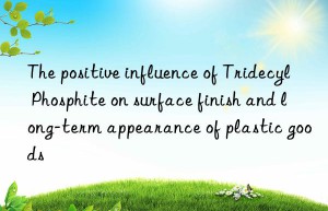 the positive influence of tridecyl phosphite on surface finish and long-term appearance of plastic goods