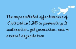 the unparalleled effectiveness of antioxidant 245 in preventing discoloration, gel formation, and material degradation