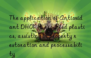 the application of antioxidant dhop in recycled plastics, assisting in property restoration and processability