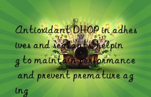 antioxidant dhop in adhesives and sealants, helping to maintain performance and prevent premature aging
