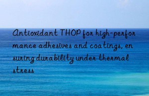 antioxidant thop for high-performance adhesives and coatings, ensuring durability under thermal stress