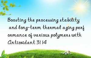 boosting the processing stability and long-term thermal aging performance of various polymers with antioxidant 3114