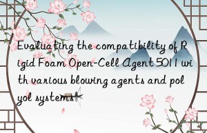 evaluating the compatibility of rigid foam open-cell agent 5011 with various blowing agents and polyol systems