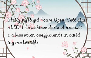 utilizing rigid foam open-cell agent 5011 to achieve desired acoustic absorption coefficients in building materials