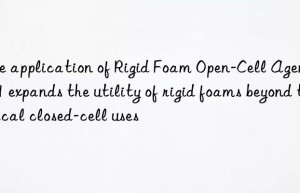the application of rigid foam open-cell agent 5011 expands the utility of rigid foams beyond typical closed-cell uses