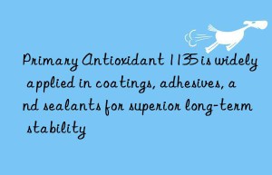 primary antioxidant 1135 is widely applied in coatings, adhesives, and sealants for superior long-term stability
