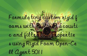 formulating custom rigid foams with tailored acoustic and filtration properties using rigid foam open-cell agent 5011