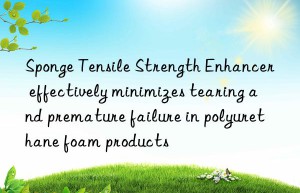 sponge tensile strength enhancer effectively minimizes tearing and premature failure in polyurethane foam products