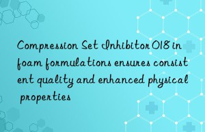 Compression Set Inhibitor 018 in foam formulations ensures consistent quality and enhanced physical properties