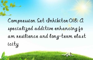 Compression Set Inhibitor 018: A specialized additive enhancing foam resilience and long-term elasticity