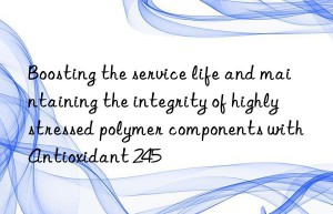 boosting the service life and maintaining the integrity of highly stressed polymer components with antioxidant 245
