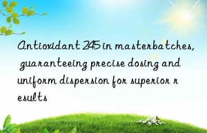 antioxidant 245 in masterbatches, guaranteeing precise dosing and uniform dispersion for superior results