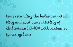 understanding the balanced volatility and good compatibility of antioxidant dhop with various polymer systems