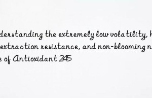 understanding the extremely low volatility, high extraction resistance, and non-blooming nature of antioxidant 245