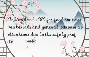 antioxidant 1076 for food contact materials and general-purpose applications due to its safety profile