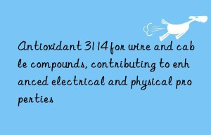 antioxidant 3114 for wire and cable compounds, contributing to enhanced electrical and physical properties