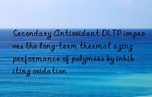 Secondary Antioxidant DLTP improves the long-term thermal aging performance of polymers by inhibiting oxidation