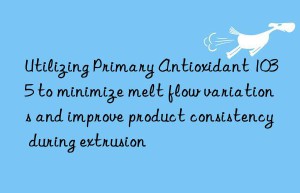 Utilizing Primary Antioxidant 1035 to minimize melt flow variations and improve product consistency during extrusion