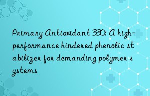 primary antioxidant 330: a high-performance hindered phenolic stabilizer for demanding polymer systems