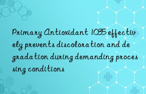 Primary Antioxidant 1035 effectively prevents discoloration and degradation during demanding processing conditions
