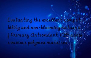 Evaluating the excellent compatibility and non-blooming nature of Primary Antioxidant 1035 across various polymer matrices