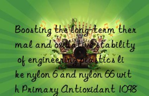 Boosting the long-term thermal and oxidative stability of engineering plastics like nylon 6 and nylon 66 with Primary Antioxidant 1098
