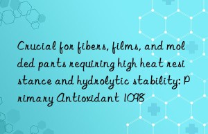 Crucial for fibers, films, and molded parts requiring high heat resistance and hydrolytic stability: Primary Antioxidant 1098