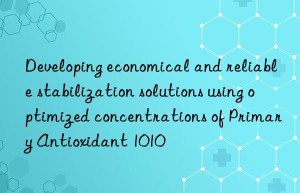 Developing economical and reliable stabilization solutions using optimized concentrations of Primary Antioxidant 1010