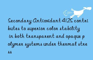 Secondary Antioxidant 412S contributes to superior color stability in both transparent and opaque polymer systems under thermal stress
