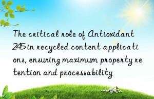 the critical role of antioxidant 245 in recycled content applications, ensuring maximum property retention and processability