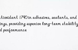 Antioxidant 1790 in adhesives, sealants, and coatings, providing superior long-term stability and performance