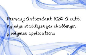 primary antioxidant 1024: a cutting-edge stabilizer for challenging polymer applications