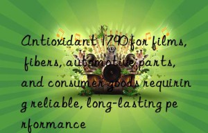 antioxidant 1790 for films, fibers, automotive parts, and consumer goods requiring reliable, long-lasting performance