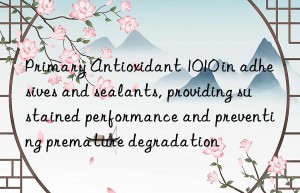 Primary Antioxidant 1010 in adhesives and sealants, providing sustained performance and preventing premature degradation