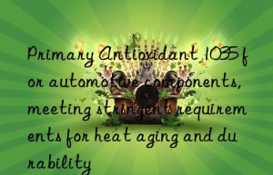 Primary Antioxidant 1035 for automotive components, meeting stringent requirements for heat aging and durability
