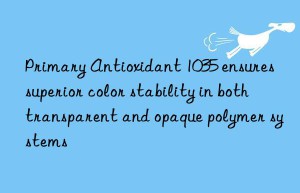 Primary Antioxidant 1035 ensures superior color stability in both transparent and opaque polymer systems